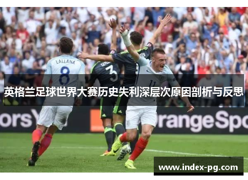 英格兰足球世界大赛历史失利深层次原因剖析与反思