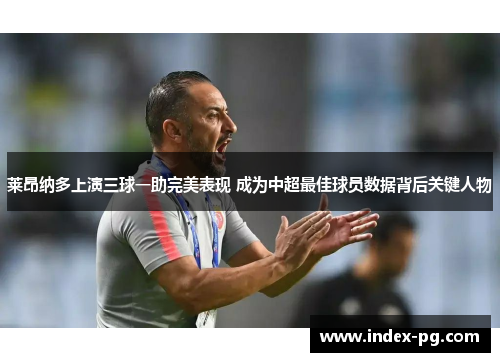 莱昂纳多上演三球一助完美表现 成为中超最佳球员数据背后关键人物