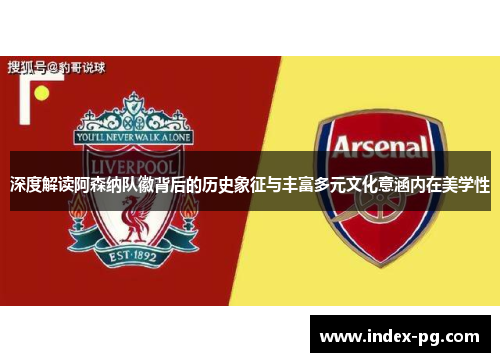 深度解读阿森纳队徽背后的历史象征与丰富多元文化意涵内在美学性 深度解读阿森纳队徽背后的历史象征与丰富多元文化意涵内在美学性