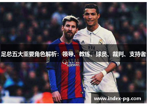 足总五大重要角色解析:领导、教练、球员、裁判、支持者 足总五大重要角色解析:领导、教练、球员、裁判、支持者