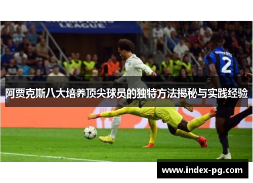 阿贾克斯八大培养顶尖球员的独特方法揭秘与实践经验 阿贾克斯八大培养顶尖球员的独特方法揭秘与实践经验