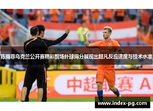 陈雨菲乌克兰公开赛精彩前场扑球得分展现出超凡反应速度与技术水准 陈雨菲乌克兰公开赛精彩前场扑球得分展现出超凡反应速度与技术水准