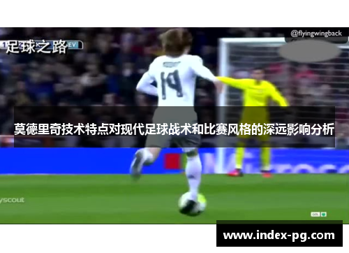 莫德里奇技术特点对现代足球战术和比赛风格的深远影响分析