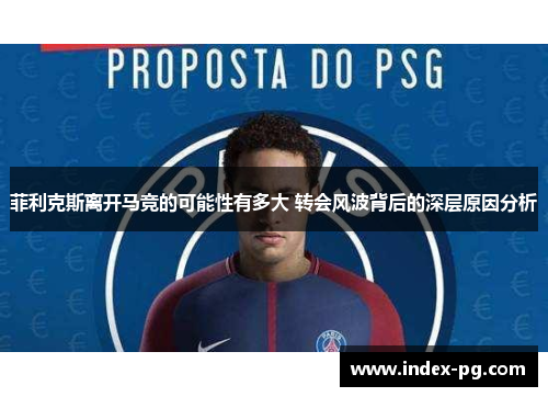 菲利克斯离开马竞的可能性有多大 转会风波背后的深层原因分析