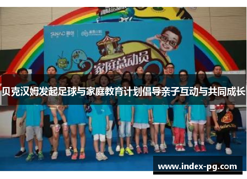 贝克汉姆发起足球与家庭教育计划倡导亲子互动与共同成长