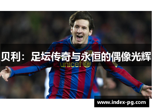 贝利：足坛传奇与永恒的偶像光辉