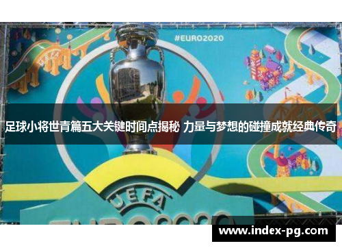 足球小将世青篇五大关键时间点揭秘 力量与梦想的碰撞成就经典传奇 足球小将世青篇五大关键时间点揭秘 力量与梦想的碰撞成就经典传奇