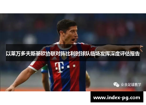 以莱万多夫斯基欧协联对阵比利时球队临场发挥深度评估报告