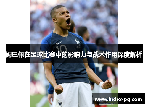 姆巴佩在足球比赛中的影响力与战术作用深度解析