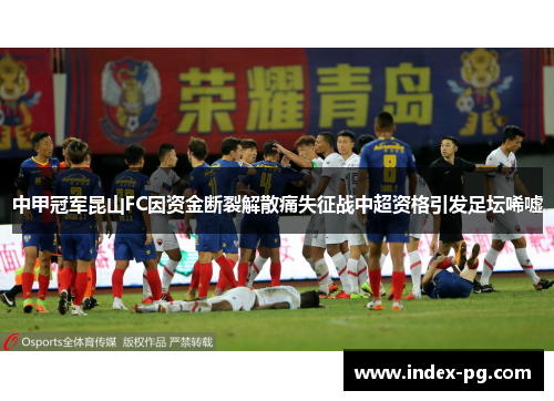 中甲冠军昆山FC因资金断裂解散痛失征战中超资格引发足坛唏嘘