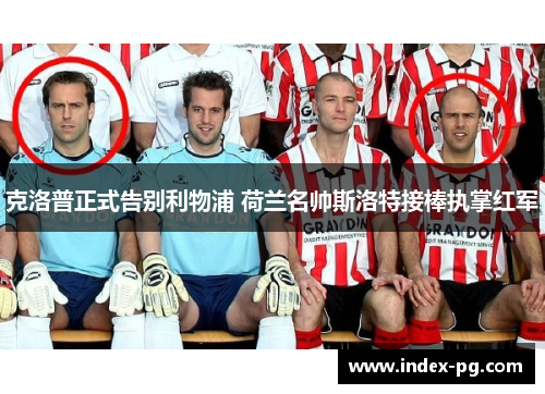 克洛普正式告别利物浦 荷兰名帅斯洛特接棒执掌红军